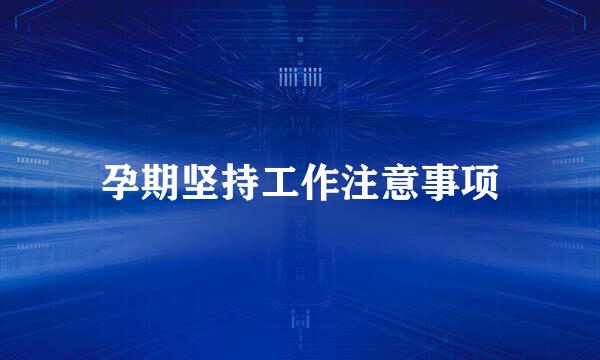 孕期坚持工作注意事项