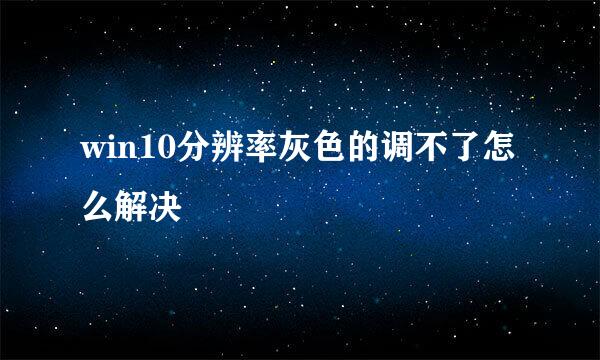 win10分辨率灰色的调不了怎么解决