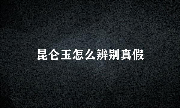 昆仑玉怎么辨别真假