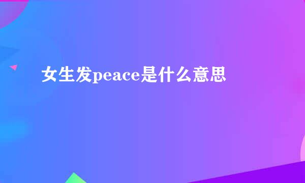女生发peace是什么意思