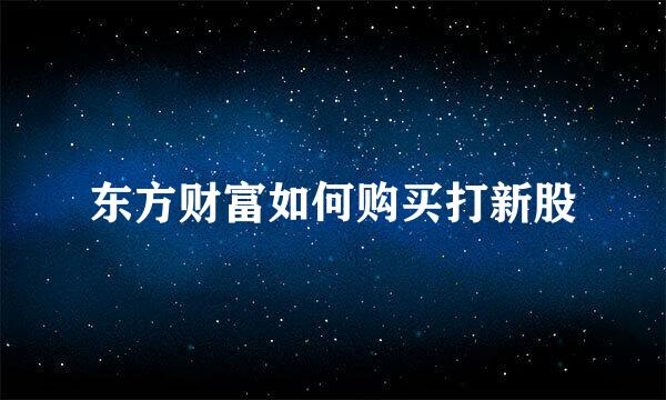 东方财富如何购买打新股