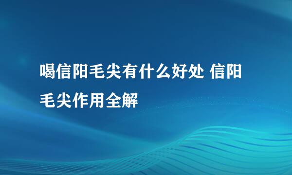 喝信阳毛尖有什么好处 信阳毛尖作用全解