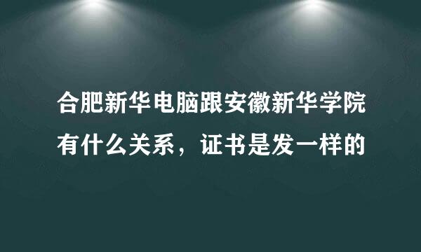 合肥新华电脑跟安徽新华学院有什么关系，证书是发一样的