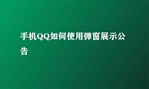手机QQ如何使用弹窗展示公告