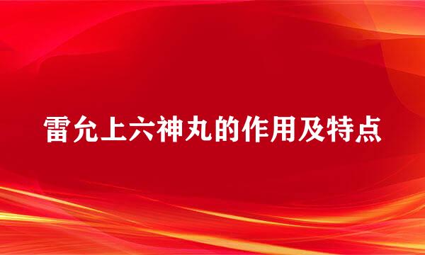 雷允上六神丸的作用及特点
