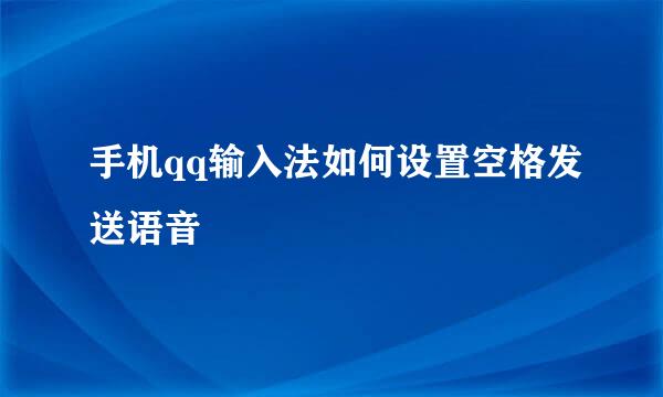 手机qq输入法如何设置空格发送语音