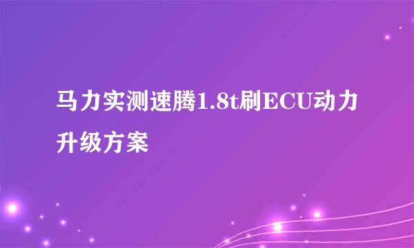 马力实测速腾1.8t刷ECU动力升级方案