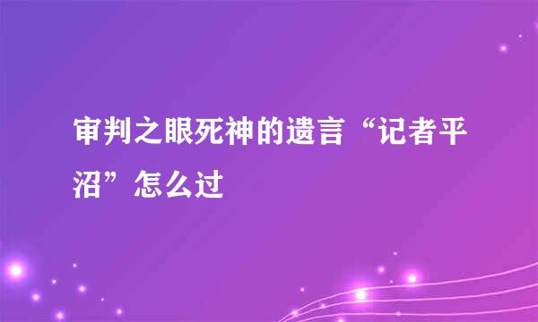 审判之眼死神的遗言“记者平沼”怎么过