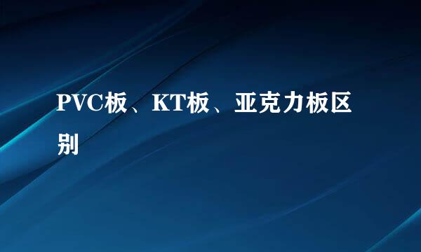 PVC板、KT板、亚克力板区别