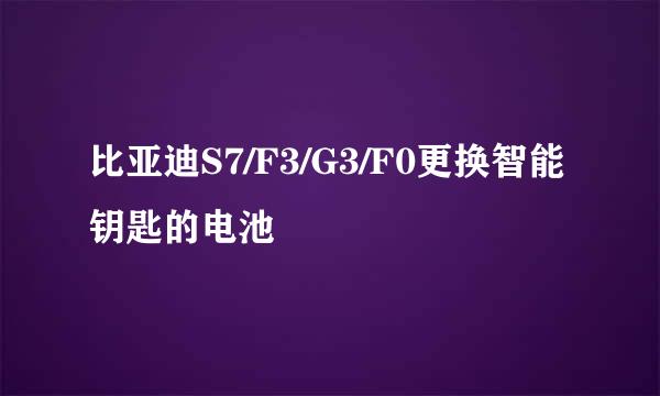 比亚迪S7/F3/G3/F0更换智能钥匙的电池