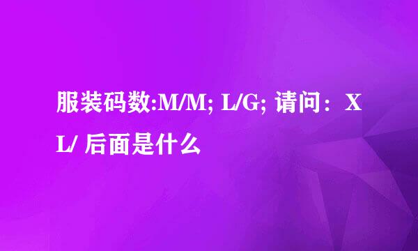 服装码数:M/M; L/G; 请问：XL/ 后面是什么