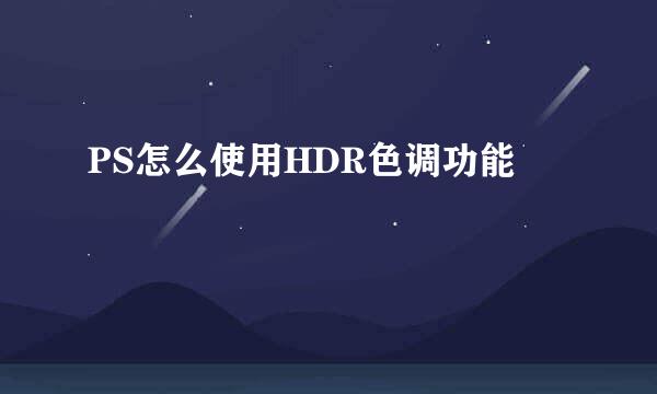 PS怎么使用HDR色调功能