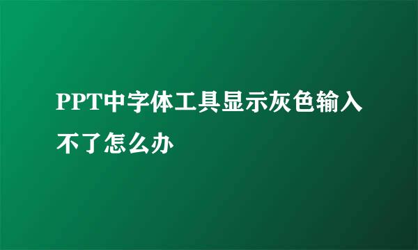 PPT中字体工具显示灰色输入不了怎么办