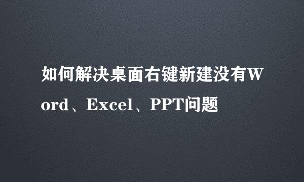 如何解决桌面右键新建没有Word、Excel、PPT问题