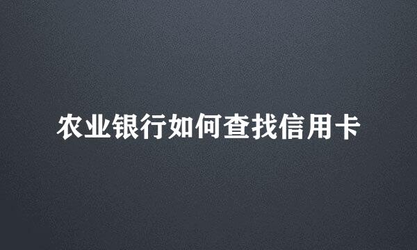 农业银行如何查找信用卡