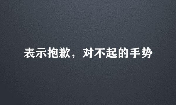 表示抱歉，对不起的手势