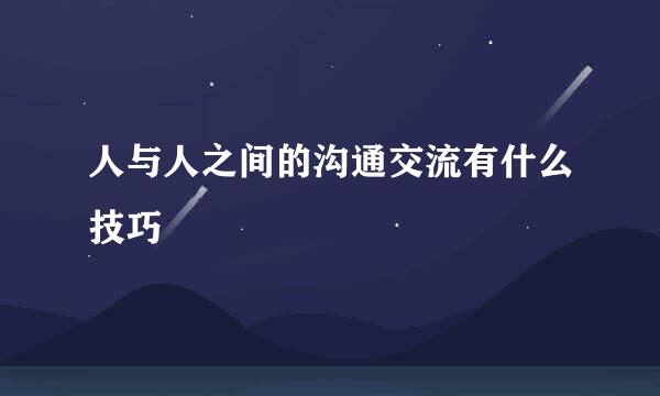 人与人之间的沟通交流有什么技巧