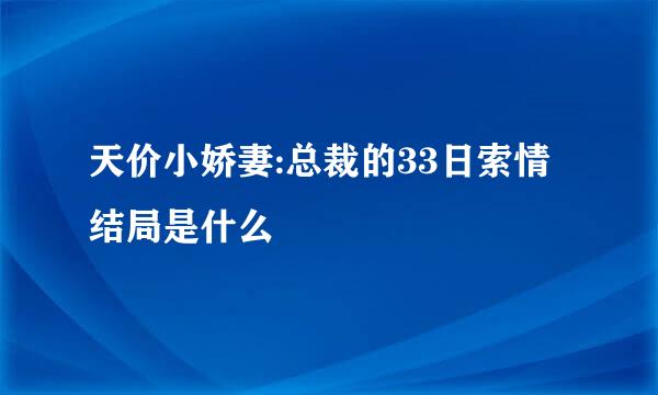 天价小娇妻:总裁的33日索情结局是什么