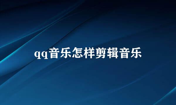 qq音乐怎样剪辑音乐