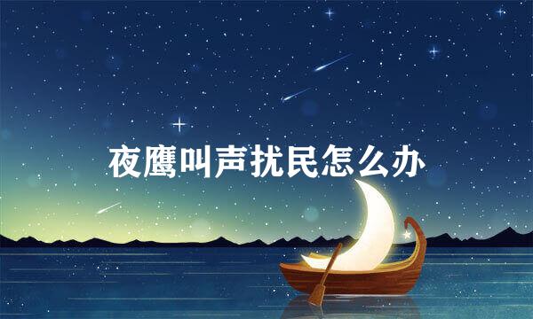 夜鹰叫声扰民怎么办
