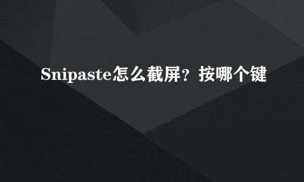 Snipaste怎么截屏？按哪个键