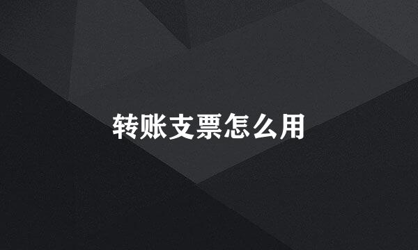 转账支票怎么用