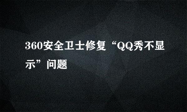 360安全卫士修复“QQ秀不显示”问题
