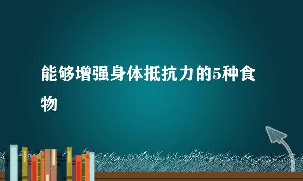 能够增强身体抵抗力的5种食物