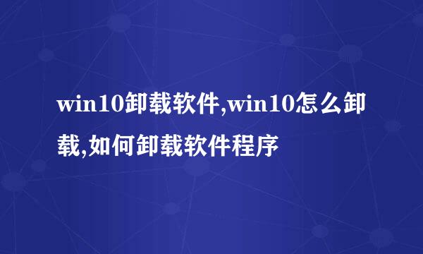 win10卸载软件,win10怎么卸载,如何卸载软件程序