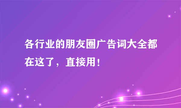 各行业的朋友圈广告词大全都在这了，直接用！