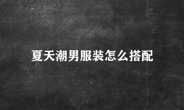 夏天潮男服装怎么搭配