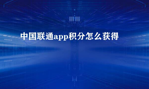 中国联通app积分怎么获得