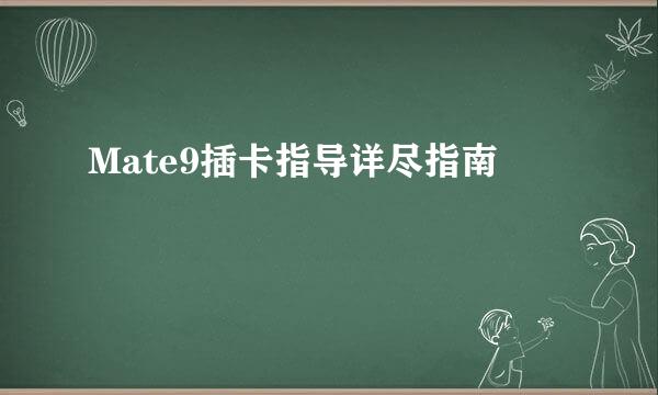 Mate9插卡指导详尽指南