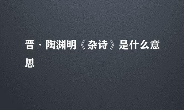晋·陶渊明《杂诗》是什么意思