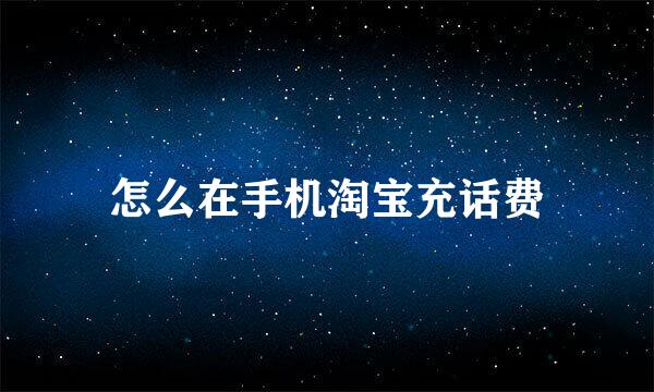 怎么在手机淘宝充话费