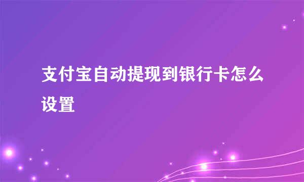 支付宝自动提现到银行卡怎么设置