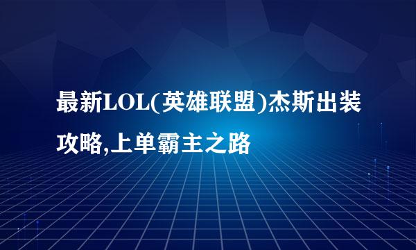 最新LOL(英雄联盟)杰斯出装攻略,上单霸主之路