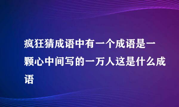 疯狂猜成语中有一个成语是一颗心中间写的一万人这是什么成语