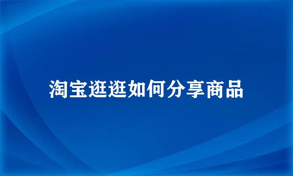 淘宝逛逛如何分享商品
