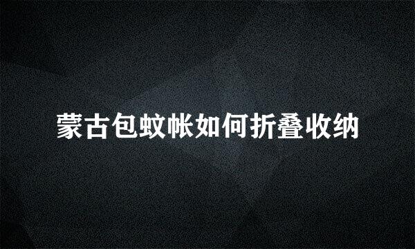 蒙古包蚊帐如何折叠收纳