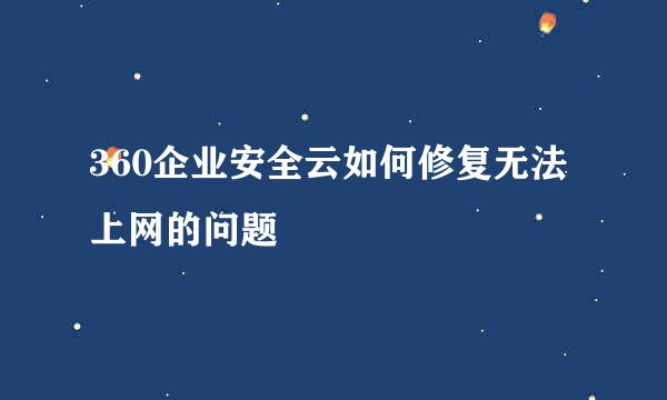 360企业安全云如何修复无法上网的问题
