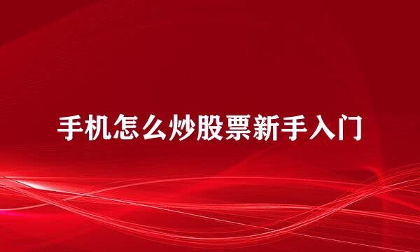 手机怎么炒股票新手入门