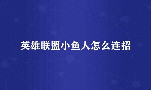 英雄联盟小鱼人怎么连招