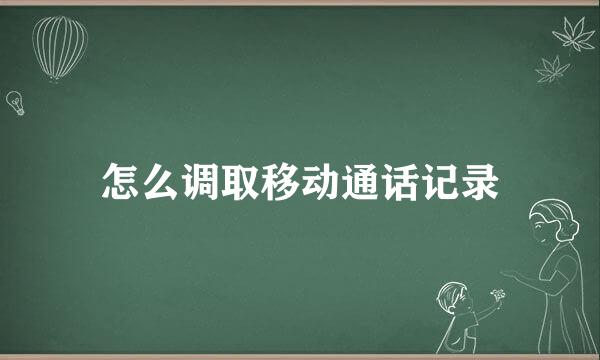 怎么调取移动通话记录