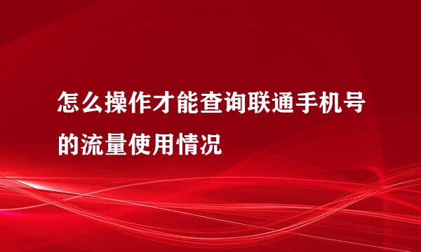 怎么操作才能查询联通手机号的流量使用情况