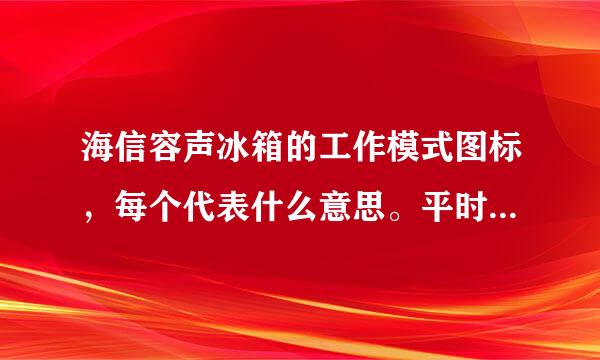 海信容声冰箱的工作模式图标，每个代表什么意思。平时用的少，用那种模式比较省电