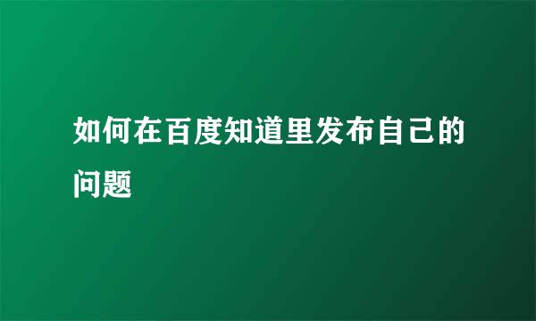 如何在百度知道里发布自己的问题