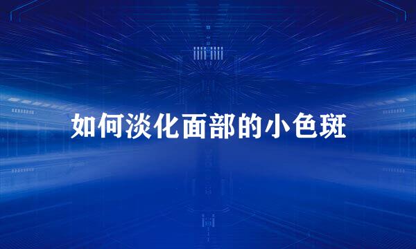 如何淡化面部的小色斑