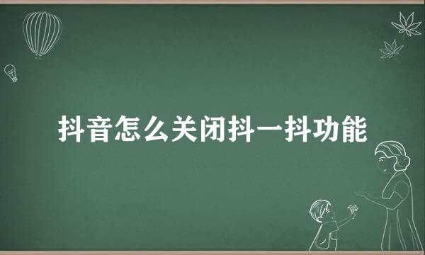 抖音怎么关闭抖一抖功能