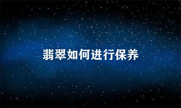 翡翠如何进行保养